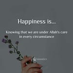 Happiness is Knowing that we are under Allah's care in every circumstance