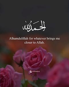 Alhamdulillah for whatever brings me closer to Allah.